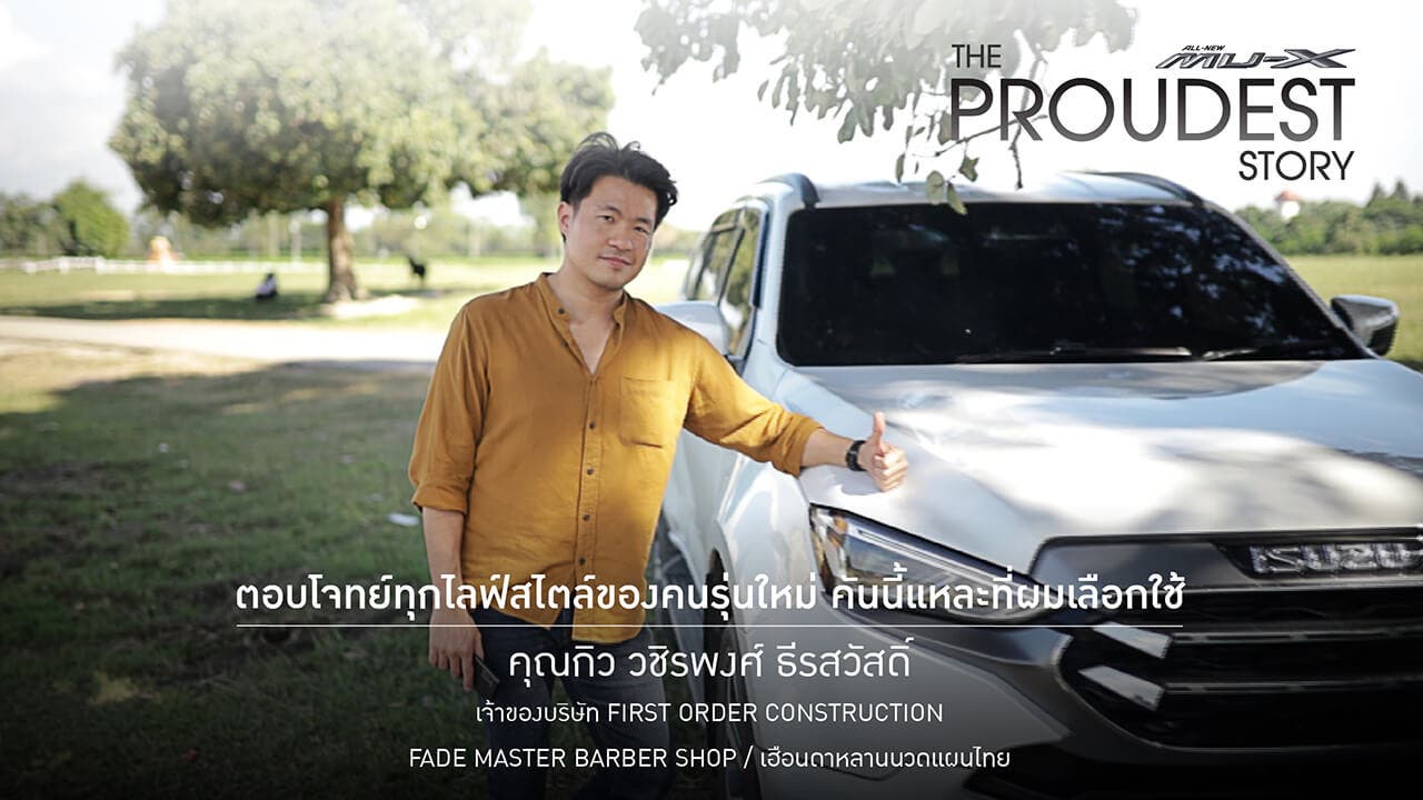 MU-X The Proudest Story เรื่องราวความภาคภูมิใจของ คุณกิว วชิรพงศ์ ธีรสวัสดิ์ เจ้าของบริษัท First Order Construction / Fade Master Barber Shop / เฮือนดาหลานนวดแผนไทย