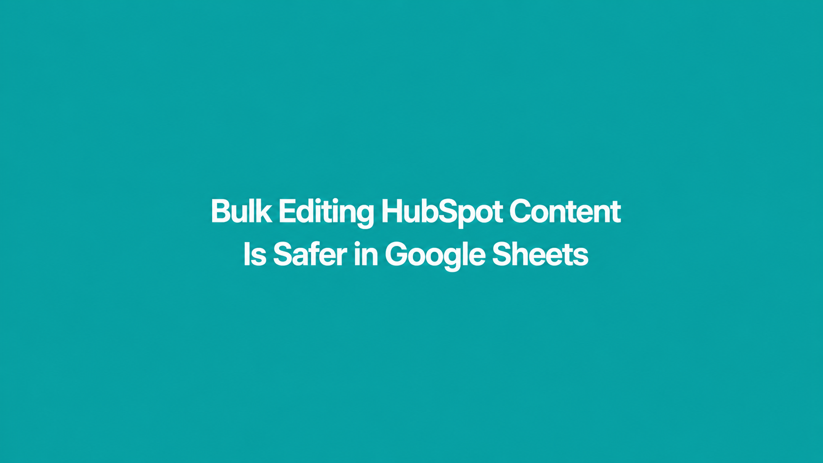 Bulk Editing HubSpot Content Is Safer in Google Sheets