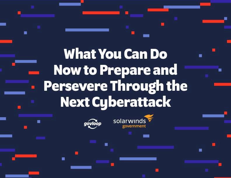 SolarWinds and Govloop eBook What You Can Do Now to Prepare and Persevere through the Next Cyber Attack - pdf preview SolarWinds and Govloop eBook What You Can Do Now to Prepare and Persevere through the Next Cyber Attack - pdf preview
