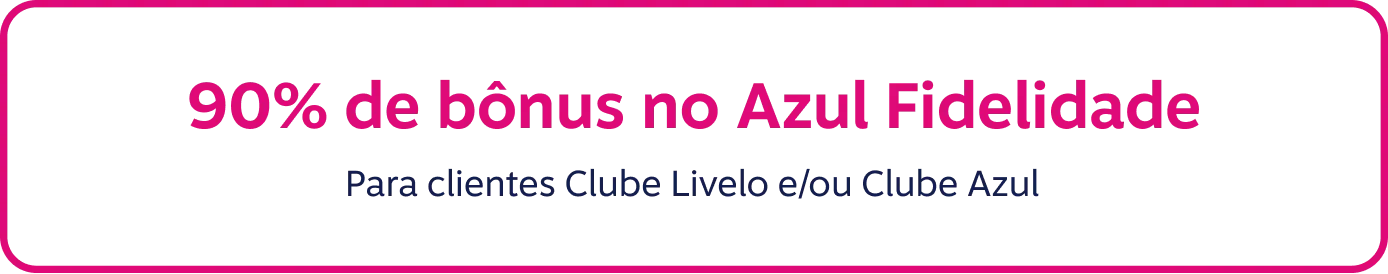 90% de bônus no Azul Fidelidade. Para clientes Clube Livelo ou Clube Azul