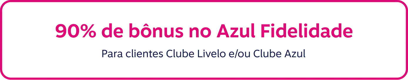 90% de bônus no Azul Fidelidade. Para clientes Clube Livelo ou Clube Azul