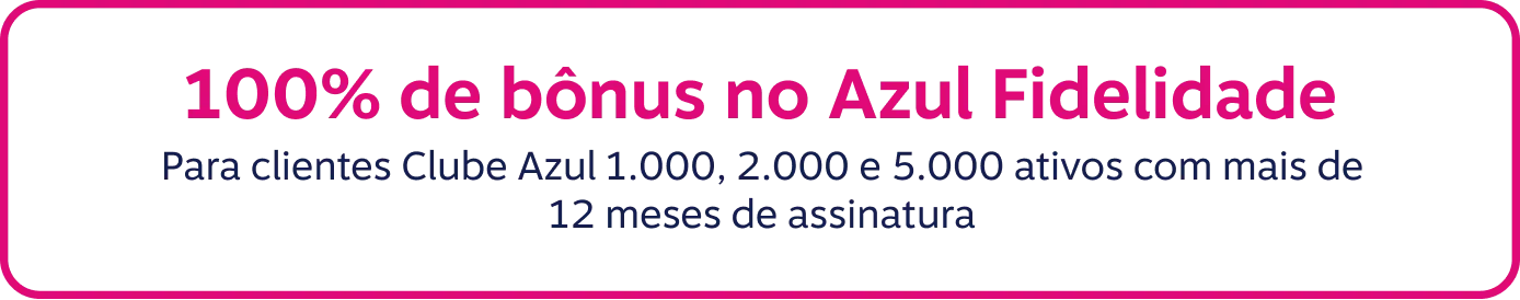 100% de bônus no Azul Fidelidade. Para clientes Clube Azul 1.000, 2.000, 3.000 e 5.000 ativos com mais de 12 meses de assinatura