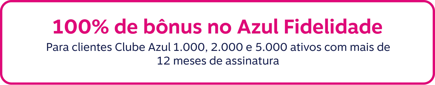 100% de bônus no Azul Fidelidade. Para clientes Clube Azul 1.000, 2.000, 3.000 e 5.000 ativos com mais de 12 meses de assinatura