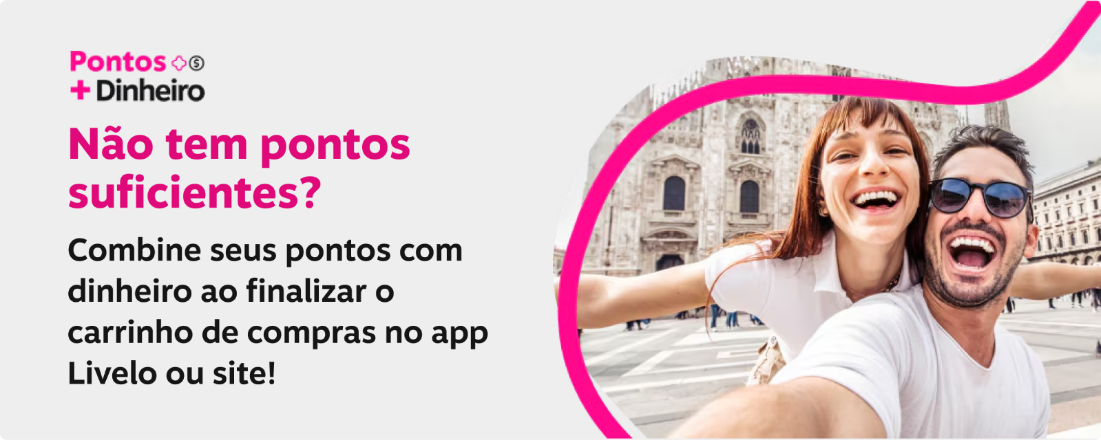 Não tem pontos suficientes? Combine seus pontos com dinheiro ao finalizar o carrinho de compras no app Livelo ou site!