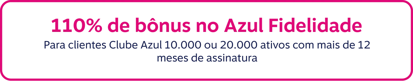 110% de bônus no Azul Fidelidade. Para clientes Clube Azul 10.000 ou 20.000 ativos com mais de 12 meses de assinatura