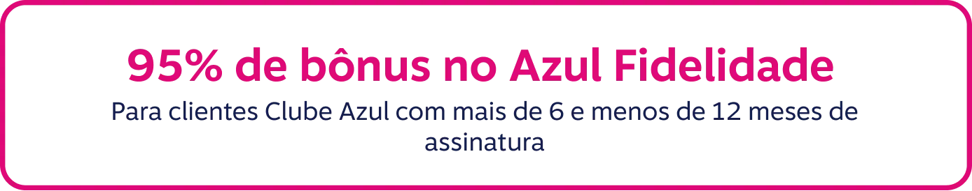 95% de bônus no Azul Fidelidade. Para clientes Clube Azul com mais de 6 e menos de 12 meses de assinatura