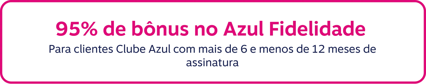95% de bônus no Azul Fidelidade. Para clientes Clube Azul com mais de 6 e menos de 12 meses de assinatura