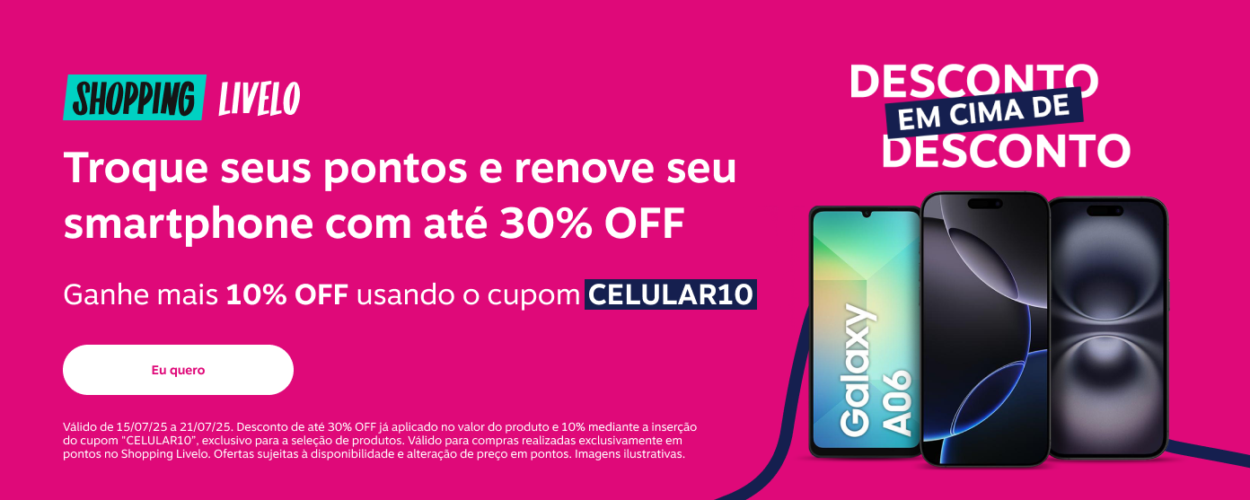Shopping Livelo. Desconto em cima de desconto. Troque seus pontos e renove seu smartphone com até 30 por cento de desconto. Ganhe mais 10 por cento de desconto usando o cupom CELULAR10.