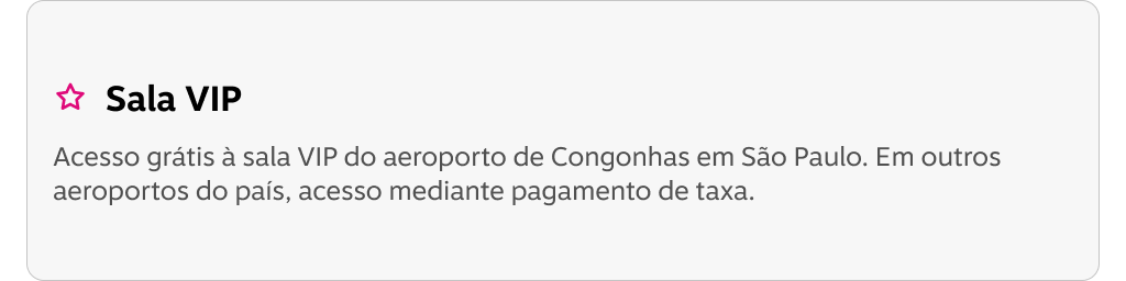 Sala VIP! Acesso grátis à sala VIP do aeroporto de Congonhas em São Paulo. Em outros aeroportos do país, acesso mediante pagamento de taxa.