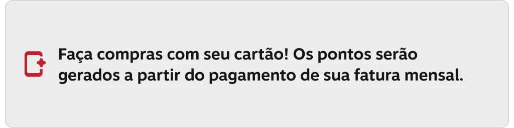 Faça compras com seu cartão! Os pontos serão gerados a partir do pagamento de sua fatura mensal.