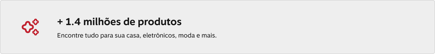 + 1.4 milhões de produtos Encontre tudo para sua casa, eletrônicos, moda e mais.