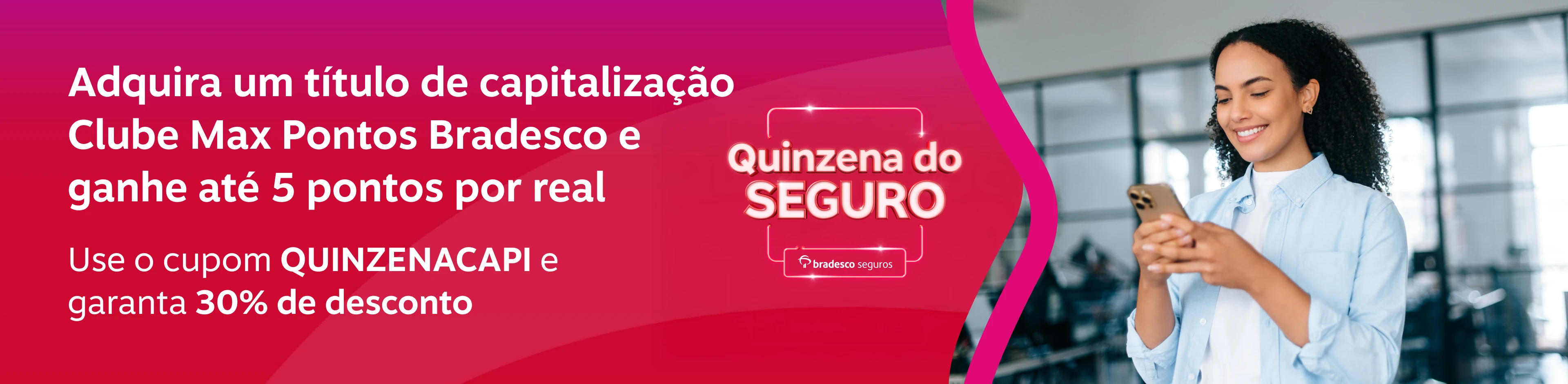 Adquira um título de capitalização Clube Max Pontos Bradesco e ganhe até 5 pontos por real, imagem clicável, ir para https://www.bradescoseguros.com.br/clientes/quinzena-do-seguro