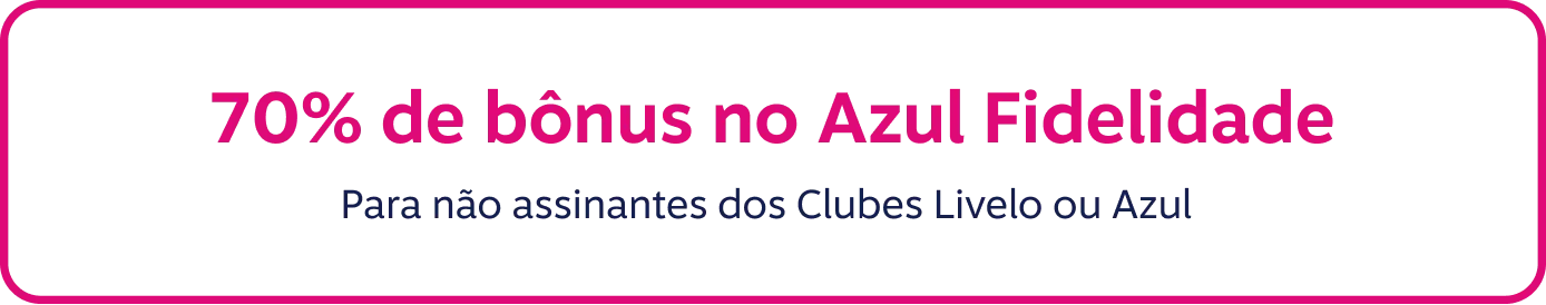 70% de bônus no Azul Fidelidade. Para não assinantes dos Clubes Livelo e/ou Azul