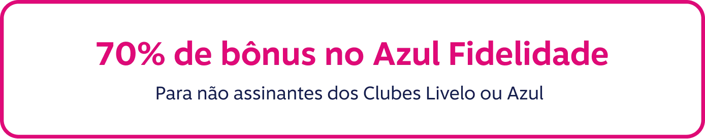 70% de bônus no Azul Fidelidade. Para não assinantes dos Clubes Livelo e/ou Azul