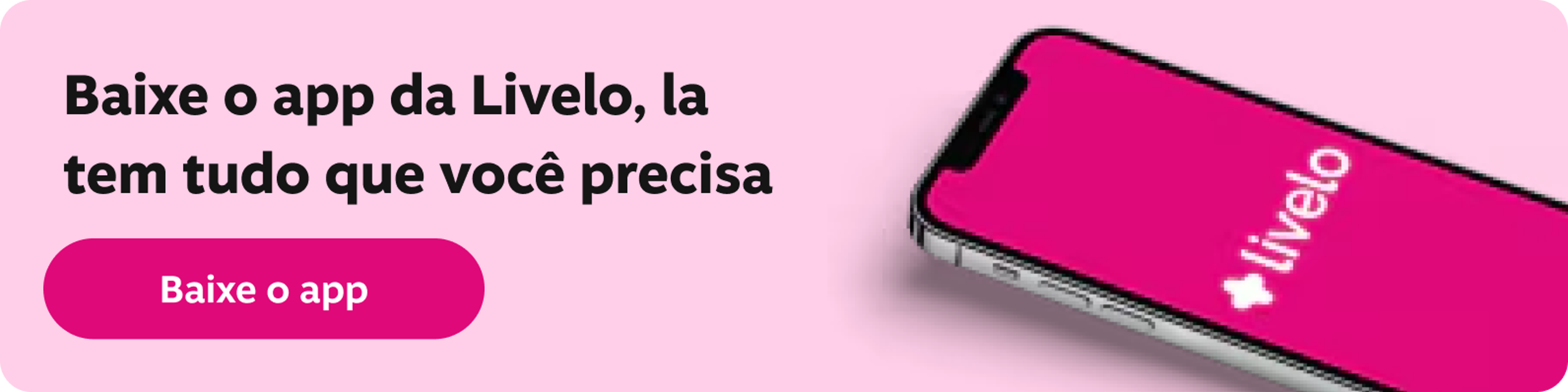 Baixe o app da Livelo, la tem tudo que você precisa No app da Livelo você fica por dentro das ofertas de um jeito fácil e rápido. Você ainda pode conferir o seu saldo, usar e juntar pontos e muito mais., imagem clicável, ir para https://applivelo.page.link/msitelivelo
