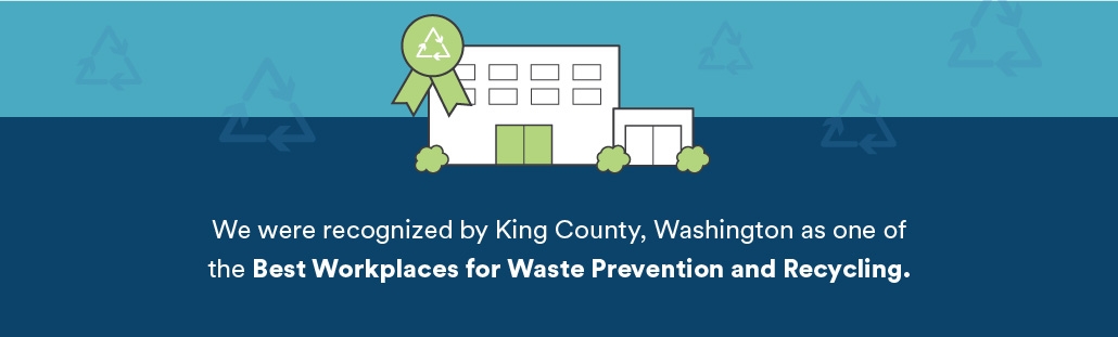 We were recognized by King County, Washington as one of the Best WOrkplaces for Waste Prevention and Recycling.