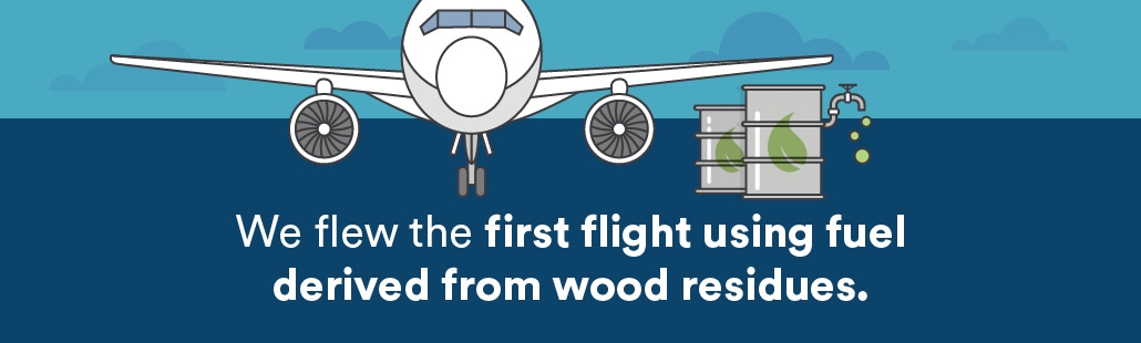 We flew the first flight using fuel derived from wood residues.