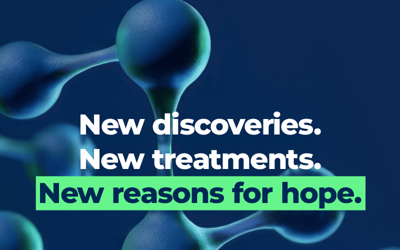 New discoveries. New treatments. New reasons for hope.