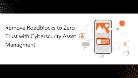 Remove Roadblocks to Zero Trust with Cybersecurity Asset Management