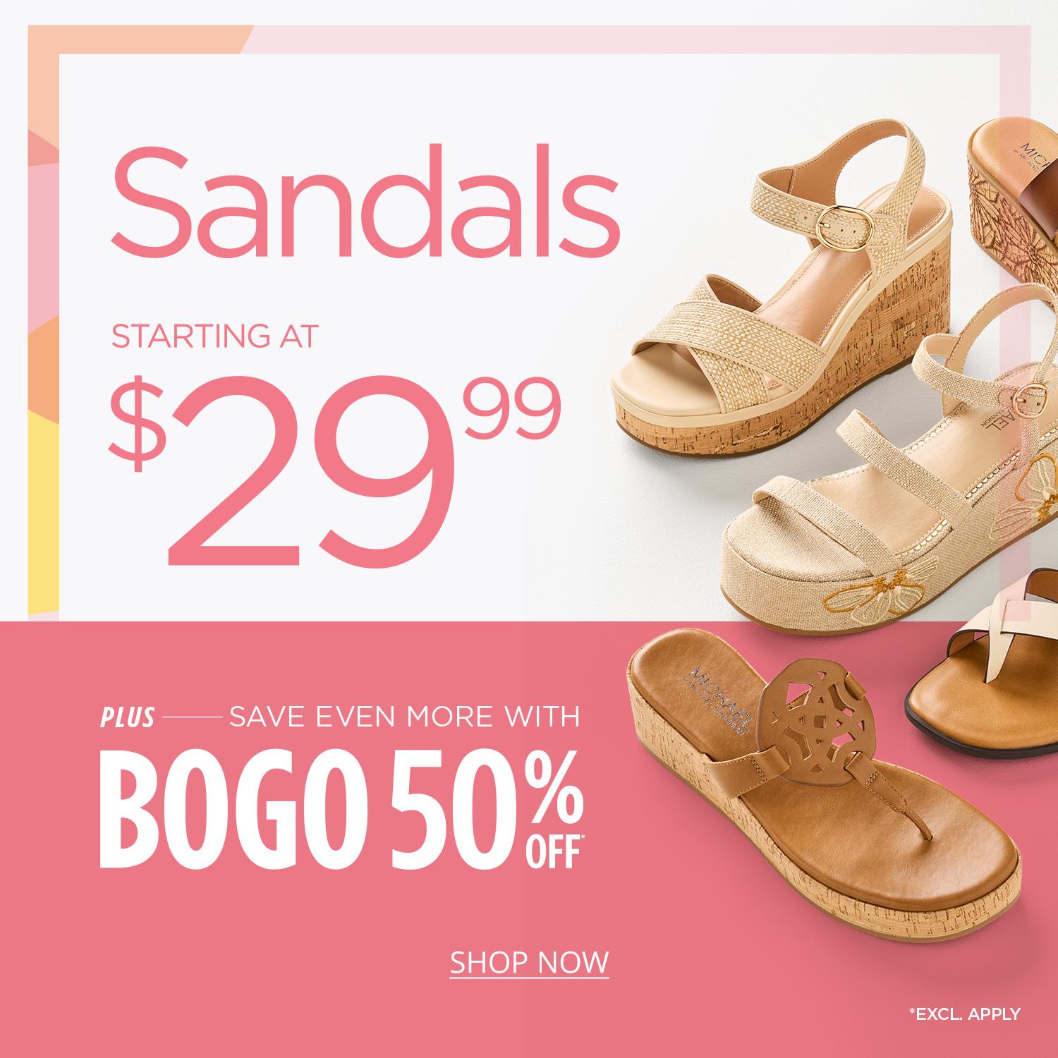 Assorted women's sandals against white and pink background. Text saying Sandals starting at $29.99 plus save even more with BOGO 50% Off* Exclusions Apply