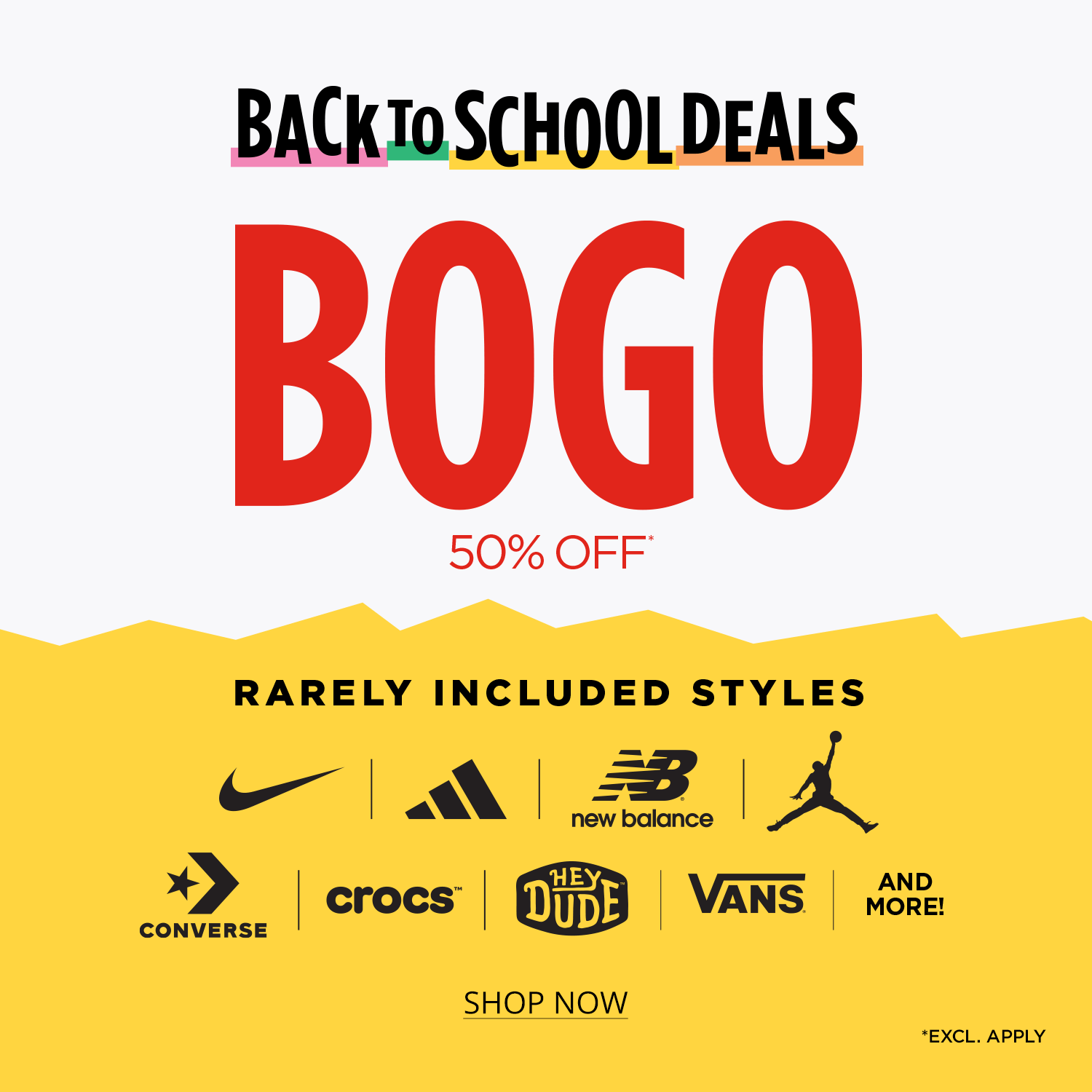 Back to School Deals BOGO 50% Off* Rarely Included Styles. Nike, Adidas, New Balance, Jordan, Converse, Crocs, Heydude, Vans and more! *Excl. Apply