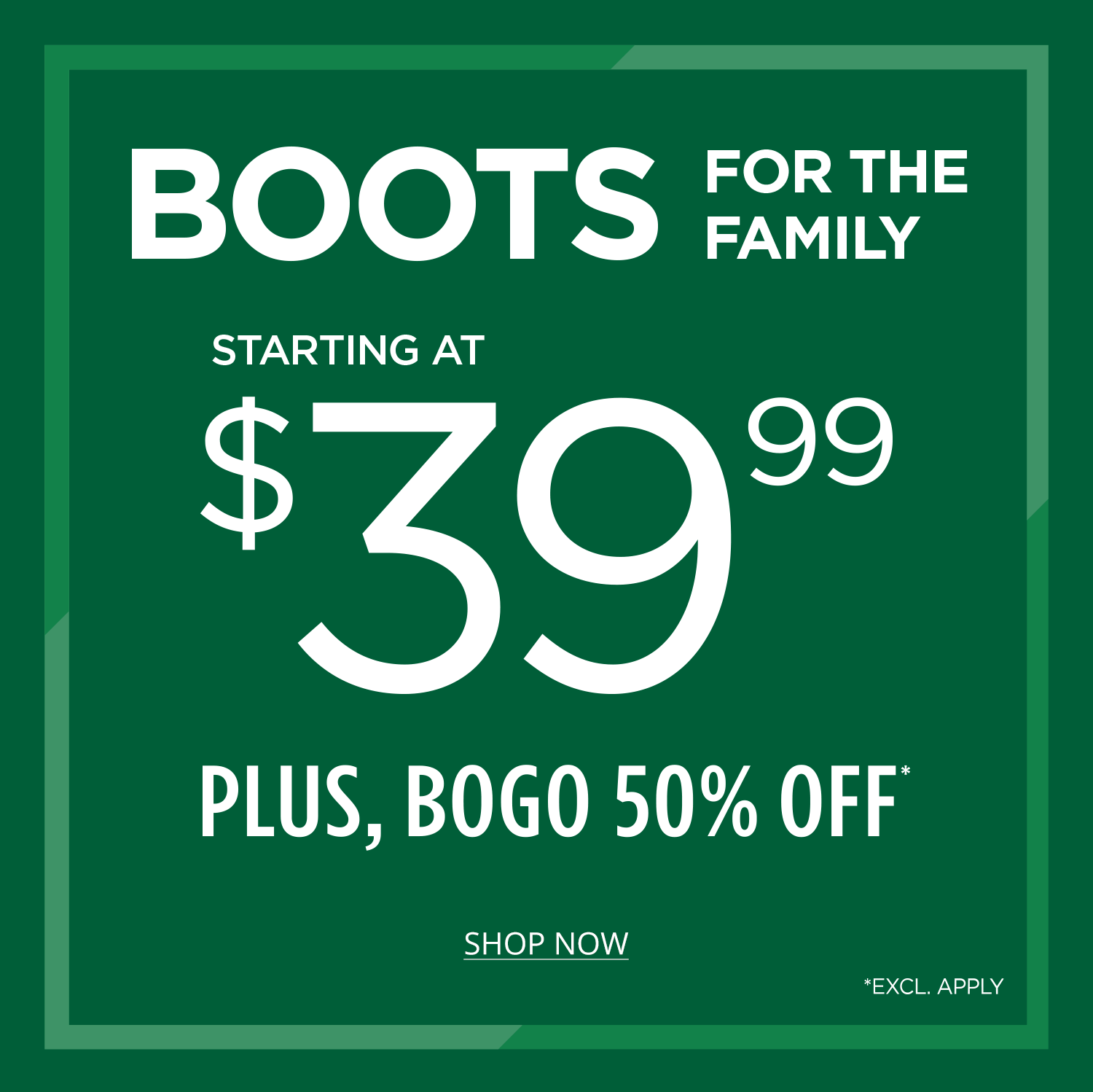 Boots for the family starting at $39.99 Plus, BOGO 50% Off* Excl. Apply