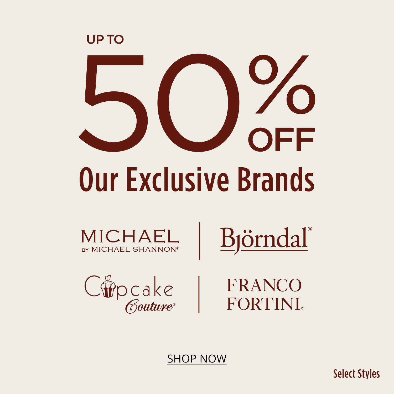 Up To 50% Off Our Exclusive Brands. Select Styles. Michael by Michael Shannon, Cupcake Couture, Bjorndal, Franco Fortini.