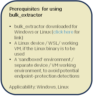 Callout box with following text: Prerequisites for using bulk_extractor bulk_extractor downloaded for Windows or Linux A Linux device / WSL/ working VM, if the Linux binary is to be used A ‘sandboxed’ environment / separate device / VM working environment, to avoid potential endpoint-protection detections Applicability: Windows, Linux