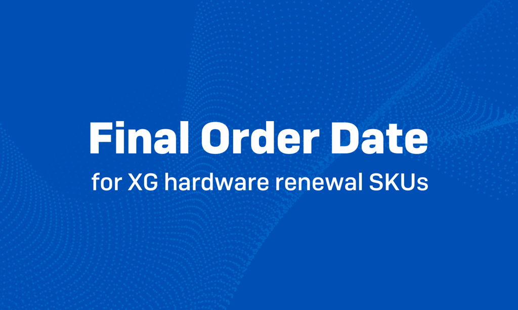 XG EOL: Final order date for XG hardware renewal SKUs XG EOL: Final order date for XG hardware renewal SKUs