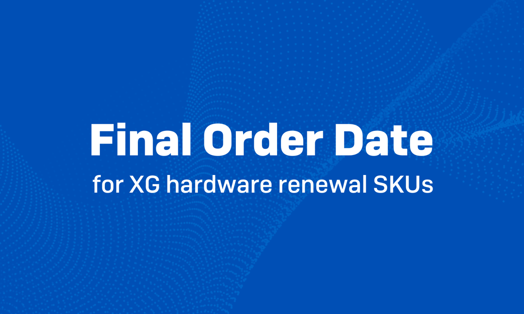 XG EOL: Final order date for XG hardware renewal SKUs