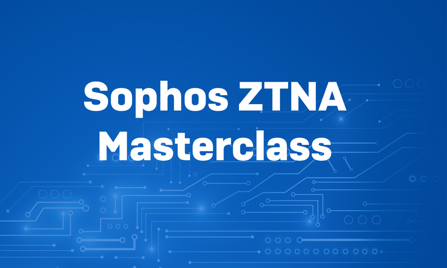 Sophos ZTNA Masterclass EMEA Webinar Series Is Now Open