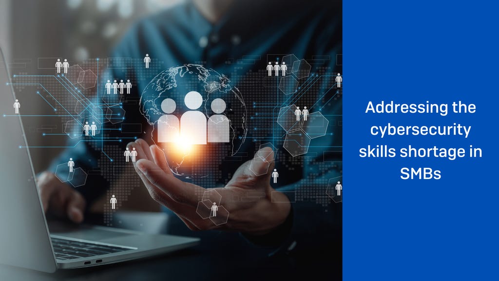 Addressing the cybersecurity skills shortage in SMBs Addressing the cybersecurity skills shortage in SMBs