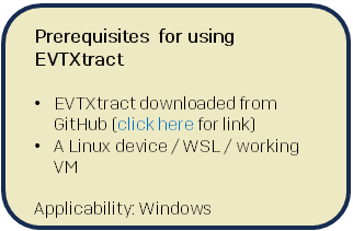 Callout box with following text: Prerequisites for using EVTXtract EVTXtract downloaded from GitHub (click here for link) A Linux device / WSL / working VM Applicability: Windows