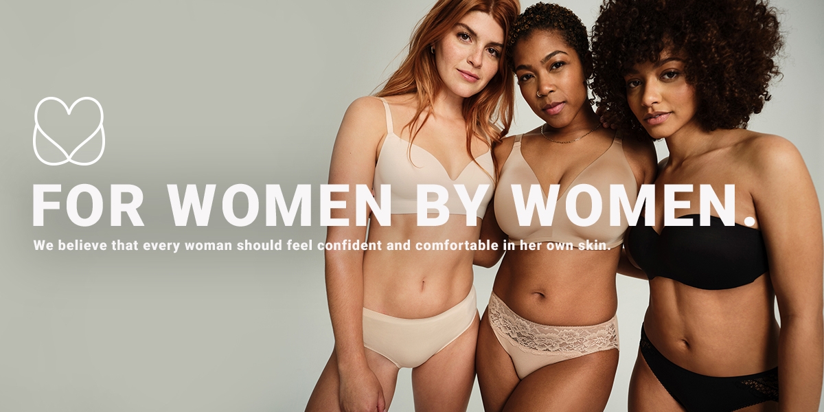 For Women By Women. We believe that every woman should feel confident and comfortable in her own skin.