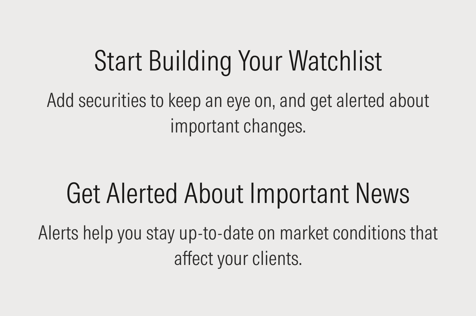 Empty state messages that read: Start Building Your Watchlist. Add securities to keep an eye on, and get alerted about important changes. And Get Alerted About Important News. Alerts help you stay up-to-date on market conditions that affect your clients.