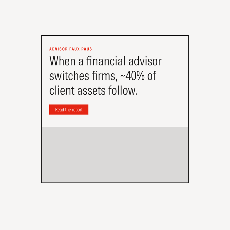 Headline example: When a financial advisor switches firms, ~40% of client assets follow.