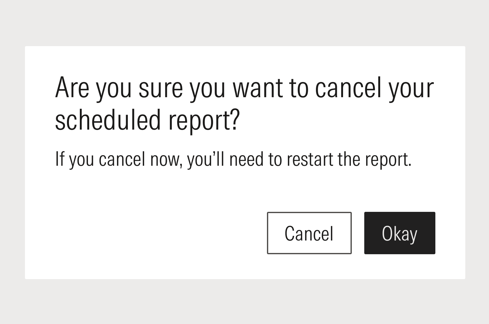 A dialog that reads: "Are you sure you want to cancel your scheduled report? If you cancel now, you’ll need to restart the report" followed by Okay and Cancel buttons.