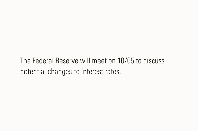 Text that states - "The Federal Reserve will meet on 10/05 to discuss potential changes to interest rates."