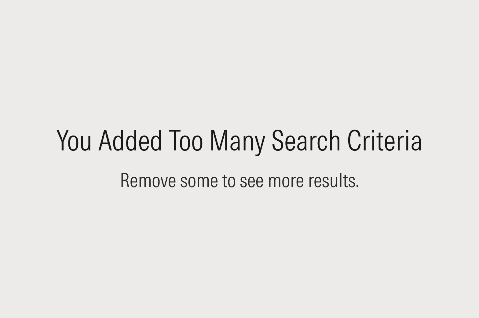 Empty state message that reads: You Added Too Many Search Criteria. Remove some to see more results.