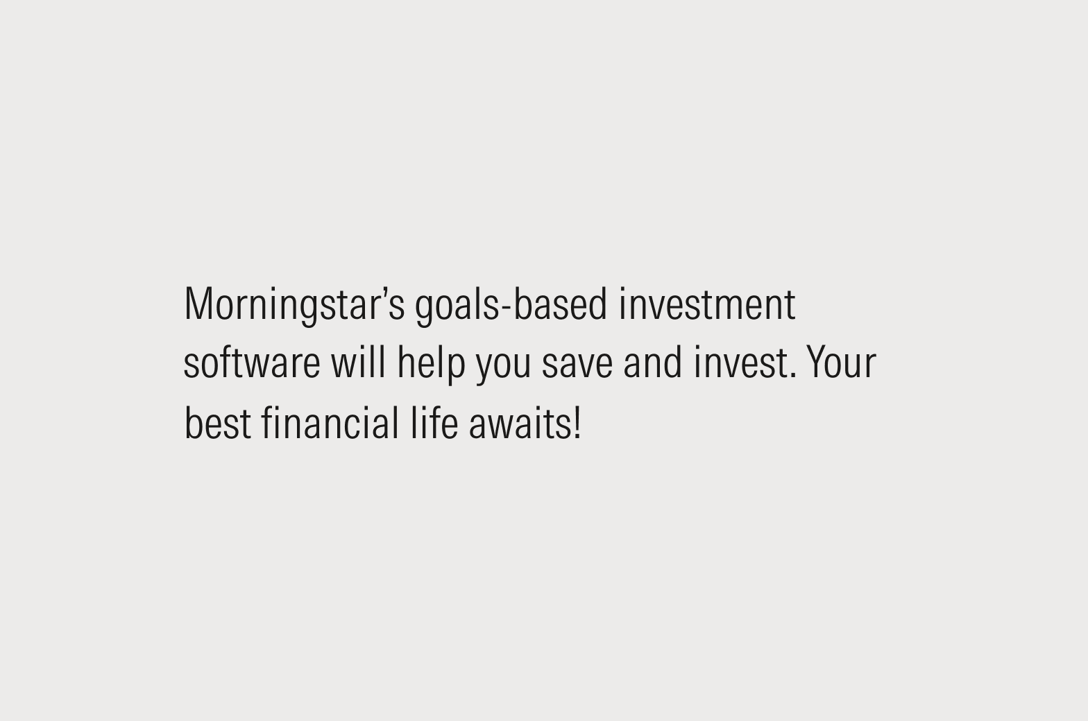 Text that reads: Morningstar’s goals-based investment software will help you save and invest. Your best life awaits!