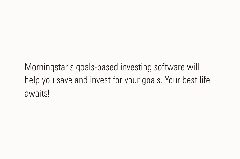 Text that states - "Morningstar’s goals-based investing software will help you save and invest for your goals. Your best life awaits!