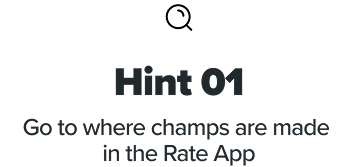 Hint 1 - Go to where champs are made  in the Rate App