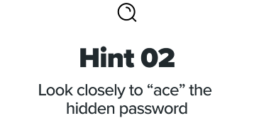 Hint 02 - Look closely to “ace” the hidden password