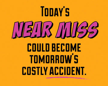 Image that says "Today's near miss could become tomorrow's costly accident".