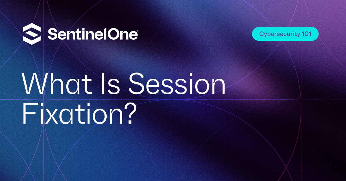 What Is Session Fixation? How Attackers Hijack User Sessions