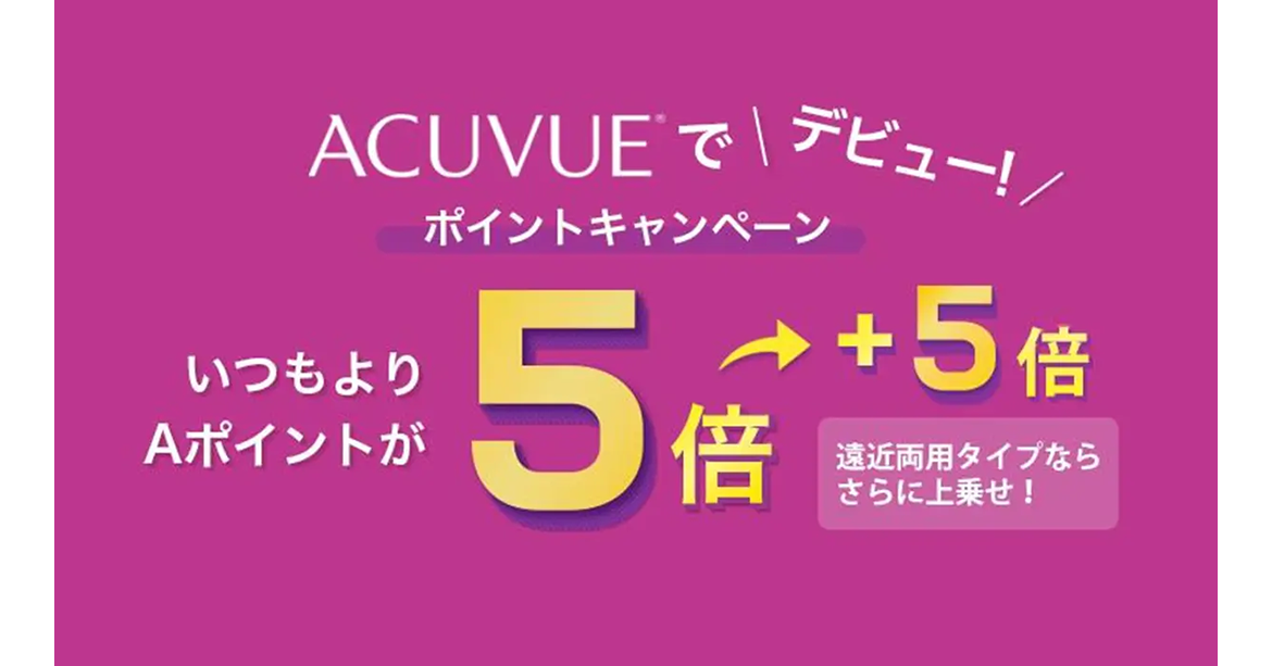 ACUVUE®︎ でデビュー!ポイントキャンペーン いつもよりAポイントが5倍 遠近両用タイプならさらに5倍上乗せ! ACUVUE®︎ でデビュー!ポイントキャンペーン いつもよりAポイントが5倍 遠近両用タイプならさらに5倍上乗せ!