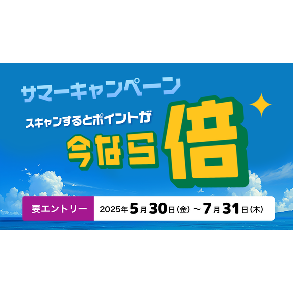 サマーキャンペーン スキャンするとポイントが今なら倍 要エントリー2025年5月30日（金）〜7月31日（木）