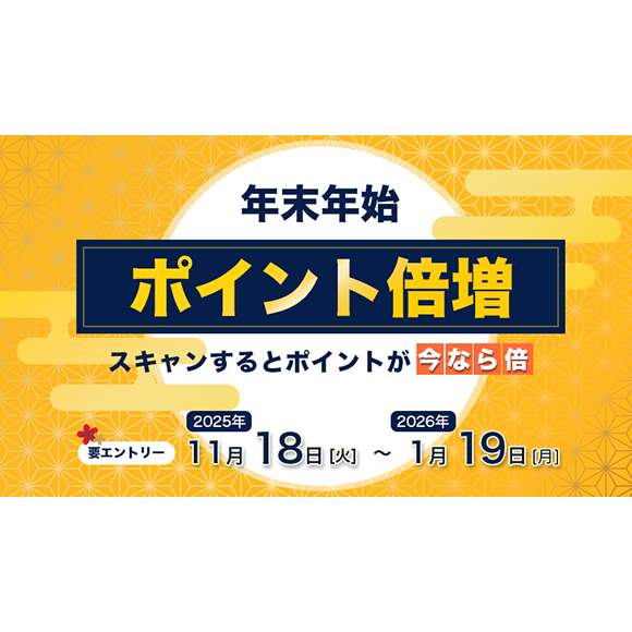 年末年始ポイント倍増 スキャンするとポイントが今なら倍 要エントリー2025年11月18日(火)〜2026年1月19日(月) 年末年始ポイント倍増 スキャンするとポイントが今なら倍 要エントリー2025年11月18日(火)〜2026年1月19日(月)