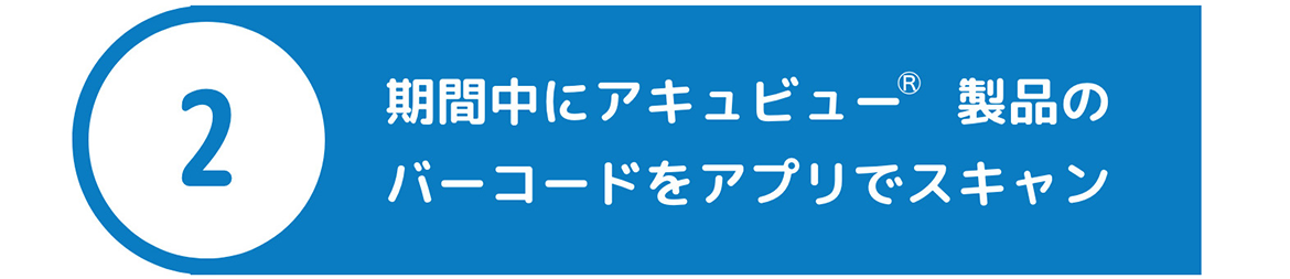 ②期間中にアキュビュー®︎ 製品のバーコードをアプリでスキャン