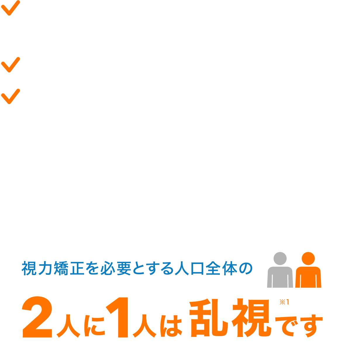 視力矯正を必要とする人口全体の2人に1人は乱視です 視力矯正を必要とする人口全体の2人に1人は乱視です
